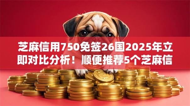 芝麻信用750免签26国2025年立即对比分析!顺便推荐5个芝麻信用750免签平台贷款借钱 芝麻信用750免签26国2025年立即对比分析!顺便推荐5个芝麻信用750免签平台贷款借钱