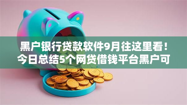 黑户银行贷款软件9月往这里看!今日总结5个网贷借钱平台黑户可用 黑户银行贷款软件9月往这里看!今日总结5个网贷借钱平台黑户可用