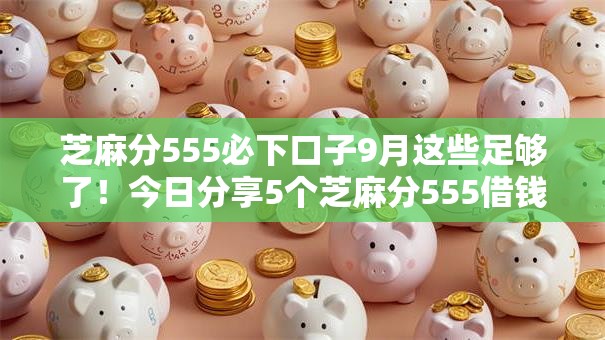 芝麻分555必下口子9月这些足够了！今日分享5个芝麻分555借钱平台必下软件