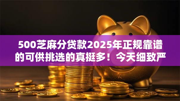 500芝麻分贷款2025年正规靠谱的可供挑选的真挺多！今天细致严挑这五个借钱平台！