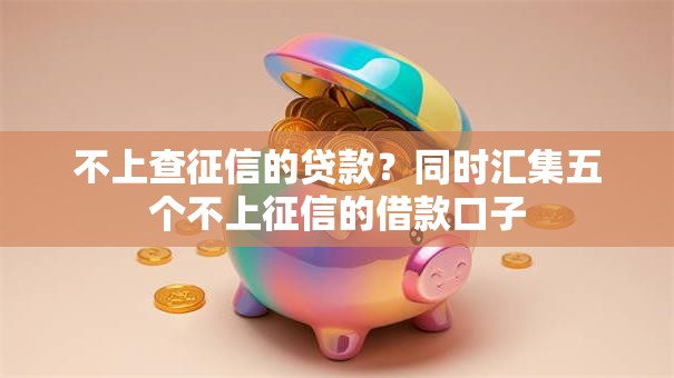不上查征信的贷款?同时汇集五个不上征信的借款口子 不上查征信的贷款?同时汇集五个不上征信的借款口子