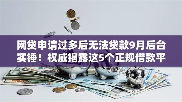 网贷申请过多后无法贷款9月后台实锤!权威揭露这5个正规借款平台门槛低的 网贷申请过多后无法贷款9月后台实锤!权威揭露这5个正规借款平台门槛低的