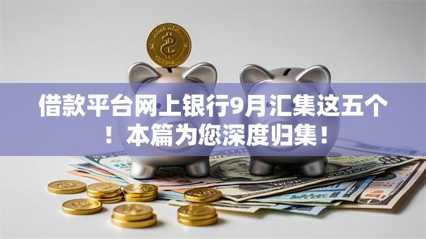 借款平台网上银行9月汇集这五个!本篇为您深度归集! 借款平台网上银行9月汇集这五个!本篇为您深度归集!