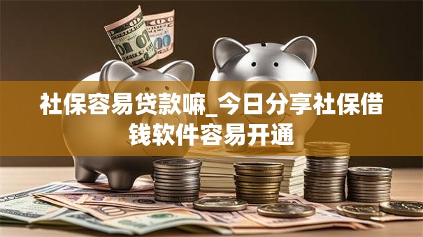 社保容易贷款嘛_今日分享社保借钱软件容易开通 社保容易贷款嘛_今日分享社保借钱软件容易开通