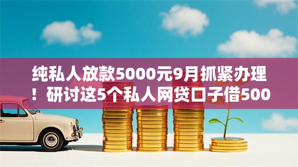 纯私人放款5000元9月抓紧办理!研讨这5个私人网贷口子借5000元 纯私人放款5000元9月抓紧办理!研讨这5个私人网贷口子借5000元