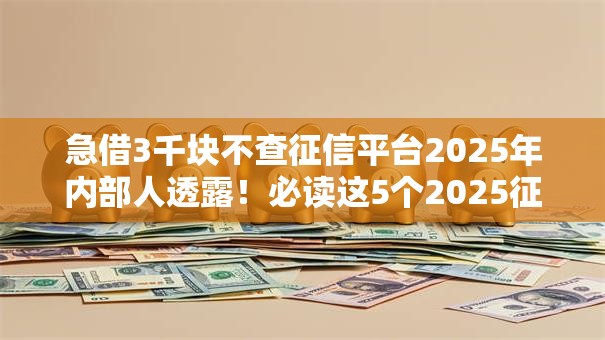急借3千块不查征信平台2025年内部人透露!必读这5个2025征信黑了也能借款的软件 急借3千块不查征信平台2025年内部人透露!必读这5个2025征信黑了也能借款的软件