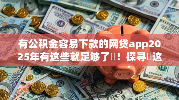 有公积金容易下款的网贷app2025年有这些就足够了!探寻这5个芝麻贷款app申请条件 有公积金容易下款的网贷app2025年有这些就足够了!探寻这5个芝麻贷款app申请条件