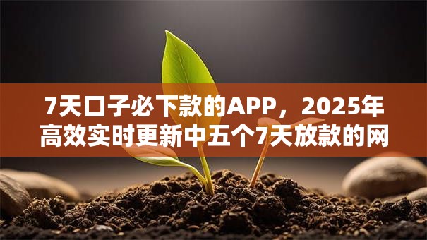 7天口子必下款的APP,2025年高效实时更新中五个7天放款的网贷平台借款容易 7天口子必下款的APP,2025年高效实时更新中五个7天放款的网贷平台借款容易