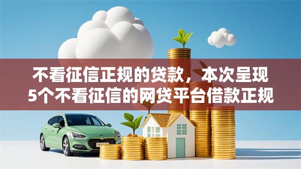 不看征信正规的贷款,本次呈现5个不看征信的网贷平台借款正规 不看征信正规的贷款,本次呈现5个不看征信的网贷平台借款正规