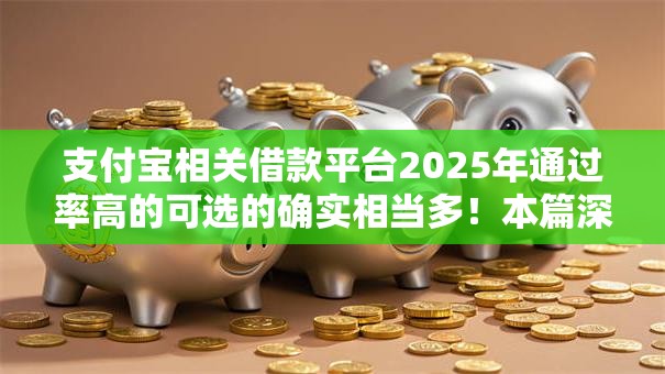 支付宝相关借款平台2025年通过率高的可选的确实相当多!本篇深入点评这5个黑户借钱平台! 支付宝相关借款平台2025年通过率高的可选的确实相当多!本篇深入点评这5个黑户借钱平台!