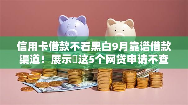 信用卡借款不看黑白9月靠谱借款渠道!展示这5个网贷申请不查黑白记录 信用卡借款不看黑白9月靠谱借款渠道!展示这5个网贷申请不查黑白记录