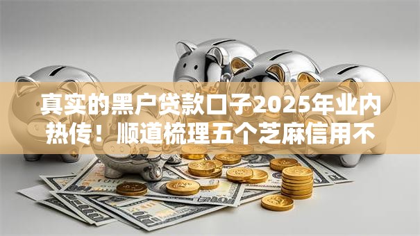 真实的黑户贷款口子2025年业内热传!顺道梳理五个芝麻信用不够600网贷 真实的黑户贷款口子2025年业内热传!顺道梳理五个芝麻信用不够600网贷