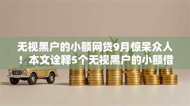 无视黑户的小额网贷9月惊呆众人!本文诠释5个无视黑户的小额借钱口子 无视黑户的小额网贷9月惊呆众人!本文诠释5个无视黑户的小额借钱口子