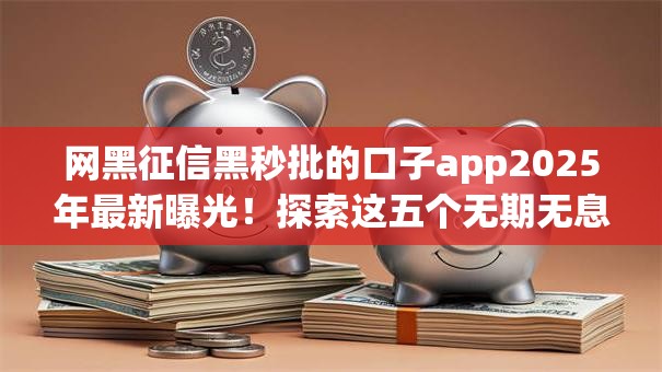 网黑征信黑秒批的口子app2025年最新曝光！探索这五个无期无息的贷款