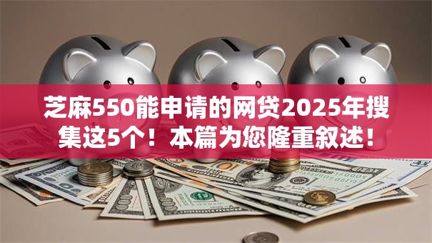 芝麻550能申请的网贷2025年搜集这5个!本篇为您隆重叙述! 芝麻550能申请的网贷2025年搜集这5个!本篇为您隆重叙述!