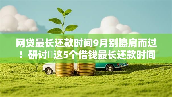 网贷最长还款时间9月别擦肩而过!研讨这5个借钱最长还款时间相同 网贷最长还款时间9月别擦肩而过!研讨这5个借钱最长还款时间相同