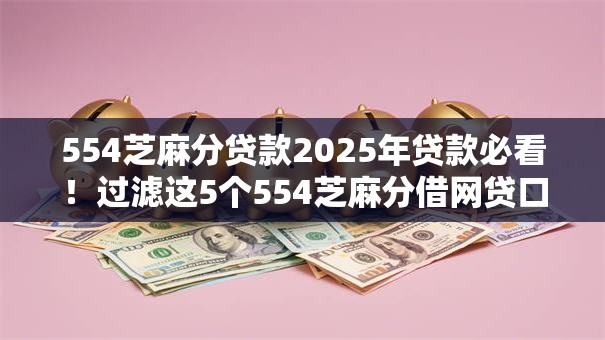 554芝麻分贷款2025年贷款必看!过滤这5个554芝麻分借网贷口子 554芝麻分贷款2025年贷款必看!过滤这5个554芝麻分借网贷口子