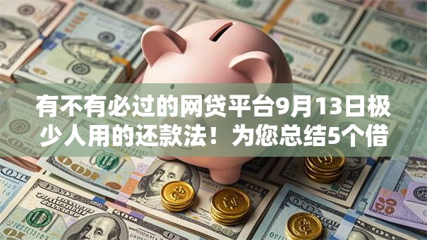 有不有必过的网贷平台9月13日极少人用的还款法！为您总结5个借款口子必过软件