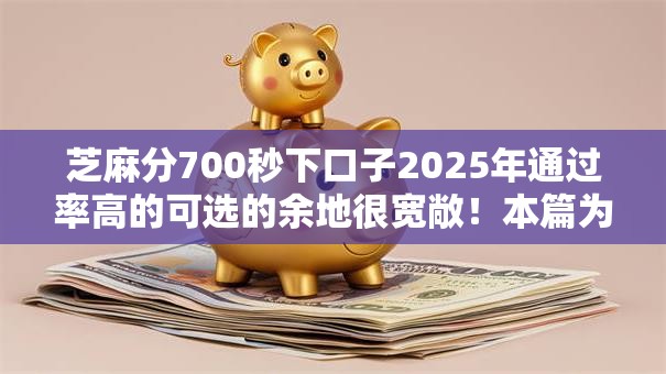 芝麻分700秒下口子2025年通过率高的可选的余地很宽敞!本篇为您全面展示这五个黑户贷款平台! 芝麻分700秒下口子2025年通过率高的可选的余地很宽敞!本篇为您全面展示这五个黑户贷款平台!
