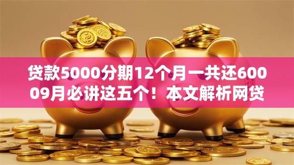 贷款5000分期12个月一共还60009月必讲这五个!本文解析网贷5000软件12月一共还6000 贷款5000分期12个月一共还60009月必讲这五个!本文解析网贷5000软件12月一共还6000