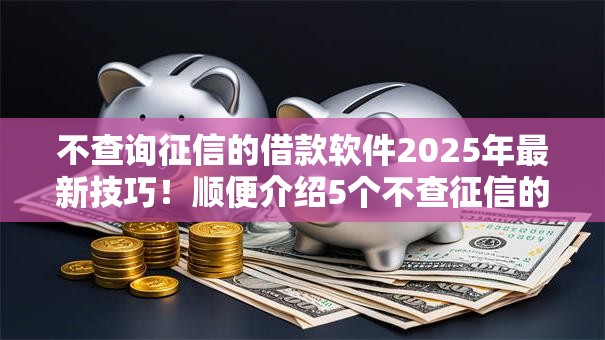 不查询征信的借款软件2025年最新技巧！顺便介绍5个不查征信的网贷平台