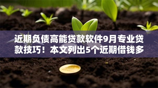 近期负债高能贷款软件9月专业贷款技巧！本文列出5个近期借钱多网贷口子