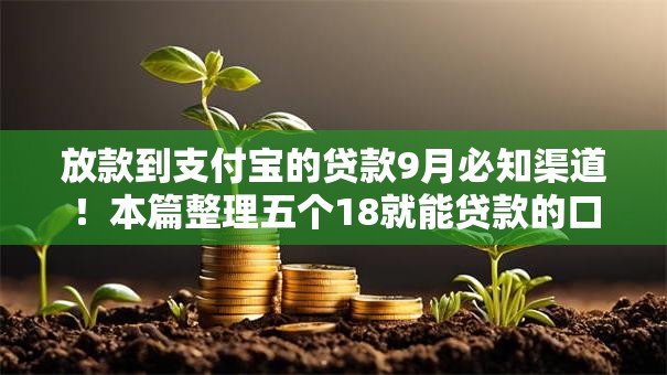 放款到支付宝的贷款9月必知渠道！本篇整理五个18就能贷款的口子