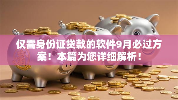 仅需身份证贷款的软件9月必过方案!本篇为您详细解析! 仅需身份证贷款的软件9月必过方案!本篇为您详细解析!