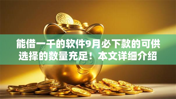 能借一千的软件9月必下款的可供选择的数量充足！本文详细介绍这五个黑户网贷平台！