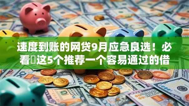 速度到账的网贷9月应急良选！必看​这5个推荐一个容易通过的借款软件