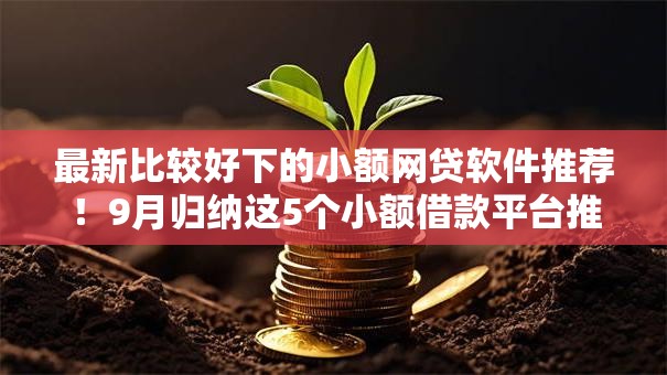 最新比较好下的小额网贷软件推荐!9月归纳这5个小额借款平台推荐比较好用 最新比较好下的小额网贷软件推荐!9月归纳这5个小额借款平台推荐比较好用
