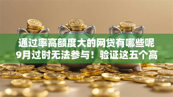通过率高额度大的网贷有哪些呢9月过时无法参与!验证这五个高额度贷款平台通过率较高 通过率高额度大的网贷有哪些呢9月过时无法参与!验证这五个高额度贷款平台通过率较高