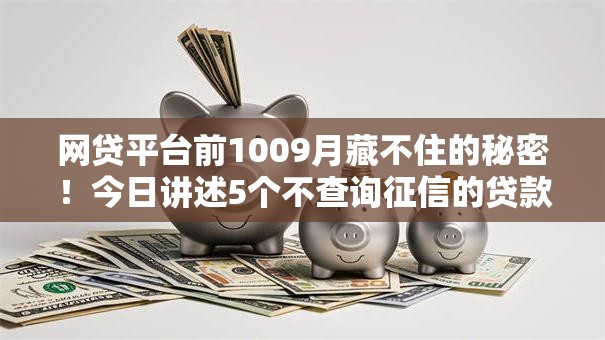 网贷平台前1009月藏不住的秘密!今日讲述5个不查询征信的贷款2025 网贷平台前1009月藏不住的秘密!今日讲述5个不查询征信的贷款2025