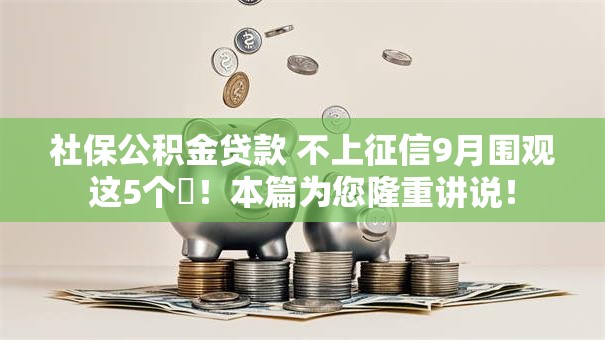 社保公积金贷款 不上征信9月围观这5个​！本篇为您隆重讲说！