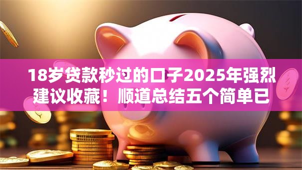 18岁贷款秒过的口子2025年强烈建议收藏!顺道总结五个简单已易通过的网贷软件 18岁贷款秒过的口子2025年强烈建议收藏!顺道总结五个简单已易通过的网贷软件