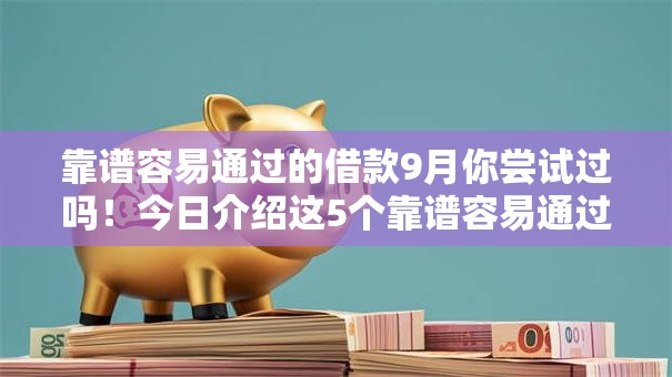 靠谱容易通过的借款9月你尝试过吗!今日介绍这5个靠谱容易通过的网贷平台 靠谱容易通过的借款9月你尝试过吗!今日介绍这5个靠谱容易通过的网贷平台