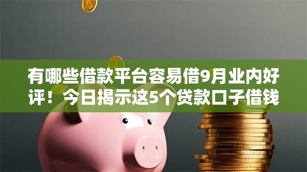 有哪些借款平台容易借9月业内好评!今日揭示这5个贷款口子借钱软件容易贷 有哪些借款平台容易借9月业内好评!今日揭示这5个贷款口子借钱软件容易贷