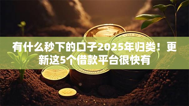 有什么秒下的口子2025年归类!更新这5个借款平台很快有 有什么秒下的口子2025年归类!更新这5个借款平台很快有