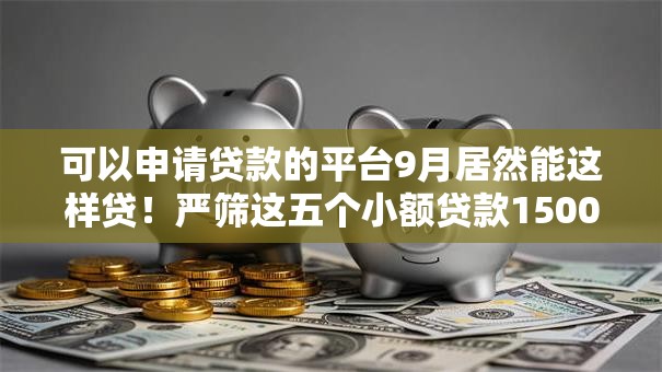 可以申请贷款的平台9月居然能这样贷!严筛这五个小额贷款1500必下的平台 可以申请贷款的平台9月居然能这样贷!严筛这五个小额贷款1500必下的平台