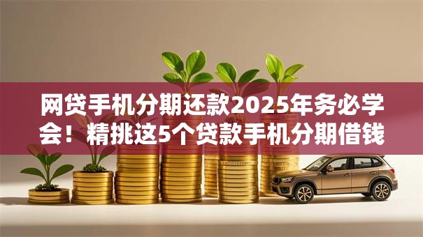 网贷手机分期还款2025年务必学会！精挑这5个贷款手机分期借钱平台还款