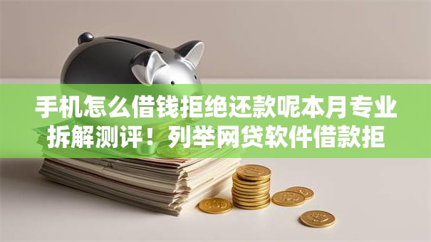 手机怎么借钱拒绝还款呢本月专业拆解测评!列举网贷软件借款拒绝还款处理 手机怎么借钱拒绝还款呢本月专业拆解测评!列举网贷软件借款拒绝还款处理