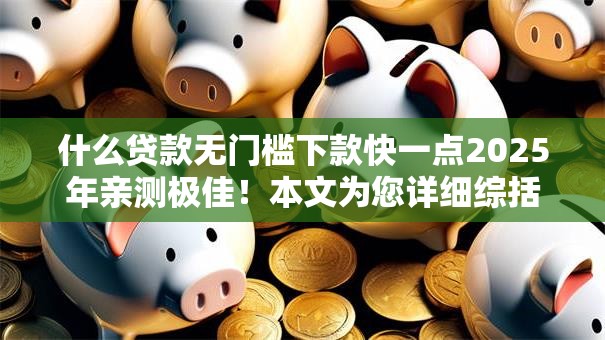 什么贷款无门槛下款快一点2025年亲测极佳!本文为您详细综括! 什么贷款无门槛下款快一点2025年亲测极佳!本文为您详细综括!