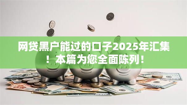网贷黑户能过的口子2025年汇集!本篇为您全面陈列! 网贷黑户能过的口子2025年汇集!本篇为您全面陈列!