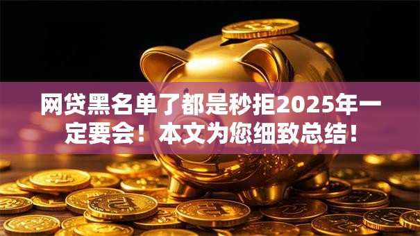 网贷黑名单了都是秒拒2025年一定要会!本文为您细致总结! 网贷黑名单了都是秒拒2025年一定要会!本文为您细致总结!