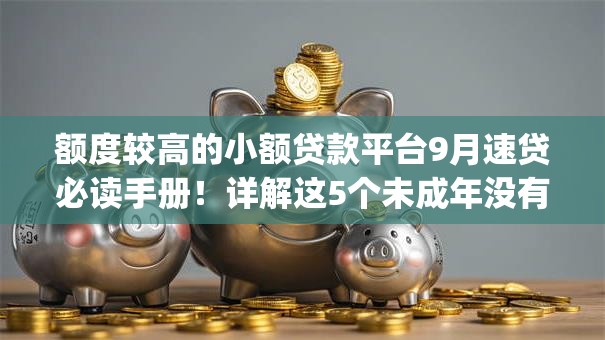额度较高的小额贷款平台9月速贷必读手册!详解这5个未成年没有银行卡贷款app 额度较高的小额贷款平台9月速贷必读手册!详解这5个未成年没有银行卡贷款app