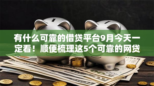 有什么可靠的借贷平台9月今天一定看!顺便梳理这5个可靠的网贷口子可以借钱 有什么可靠的借贷平台9月今天一定看!顺便梳理这5个可靠的网贷口子可以借钱