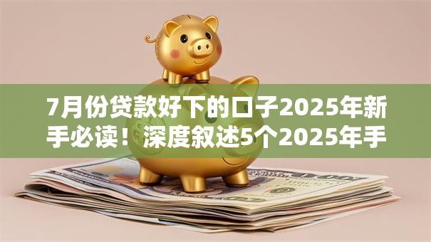 7月份贷款好下的口子2025年新手必读!深度叙述5个2025年手机贷款黑户必下 7月份贷款好下的口子2025年新手必读!深度叙述5个2025年手机贷款黑户必下
