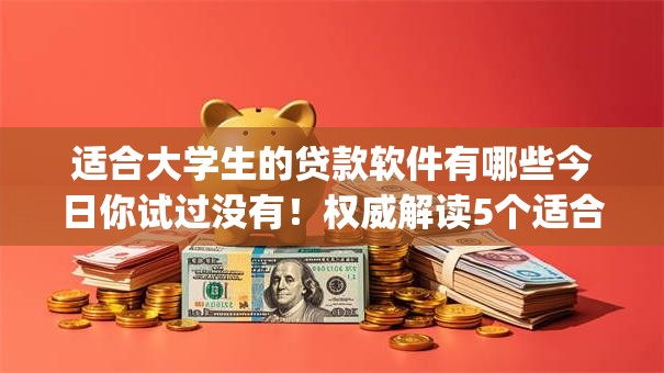 适合大学生的贷款软件有哪些今日你试过没有!权威解读5个适合大学生的借钱app有很多 适合大学生的贷款软件有哪些今日你试过没有!权威解读5个适合大学生的借钱app有很多