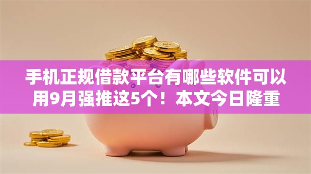 手机正规借款平台有哪些软件可以用9月强推这5个!本文今日隆重介绍! 手机正规借款平台有哪些软件可以用9月强推这5个!本文今日隆重介绍!
