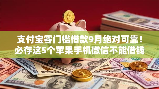 支付宝零门槛借款9月绝对可靠!必存这5个苹果手机微信不能借钱- 支付宝零门槛借款9月绝对可靠!必存这5个苹果手机微信不能借钱-